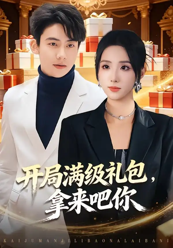 《开局满级礼包，拿来吧你（80集）辛诗琪&刘相奇》短剧全集免费在线看