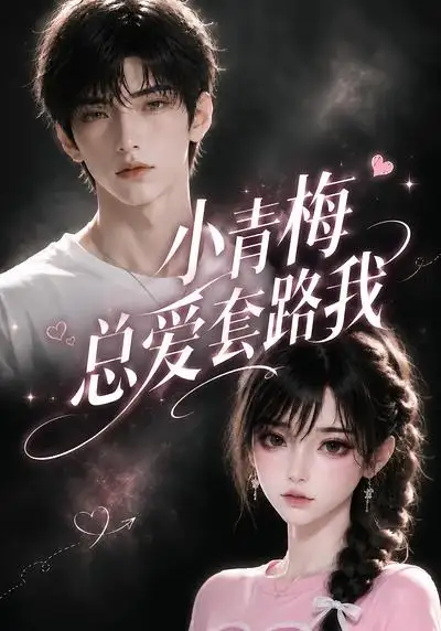 《小青梅总爱套路我（54集）AI短剧》短剧全集免费在线看