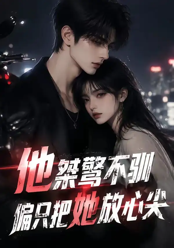 《他桀骜不驯，偏只把她放心尖&他桀骜不驯偏只把她放心尖（183集）AI短剧》短剧全集免费在线看