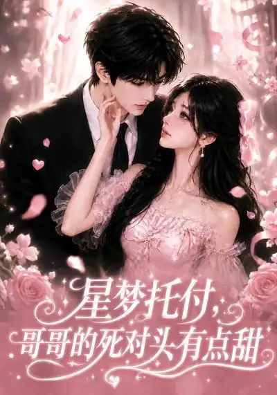 《星梦托付，哥哥的死对头有点甜&星梦托付哥哥的死对头有点甜（113集）AI短剧》短剧全集免费在线看