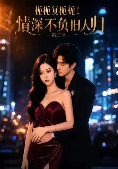 《栀栀复栀栀！情深不负旧人归第二季&栀栀复栀栀情深不负旧人归第二季（49集）AI短剧》短剧全集免费在线看
